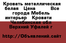 Кровать металлическая белая › Цена ­ 850 - Все города Мебель, интерьер » Кровати   . Челябинская обл.,Верхний Уфалей г.